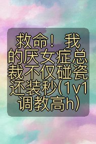 救命！我的厌女症总裁不仅碰瓷还装秒(1v1 调教高h)封面