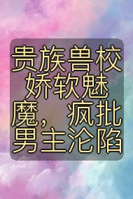 贵族兽校娇软魅魔,疯批男主沦陷封面